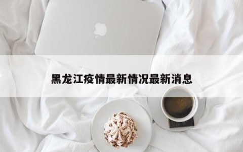 黑龙江疫情最新情况最新消息