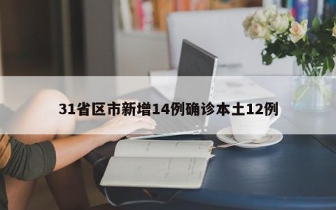 31省区市新增14例确诊本土12例