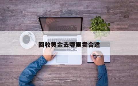 回收黄金去哪里卖合适