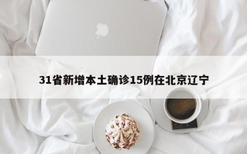 31省新增本土确诊15例在北京辽宁