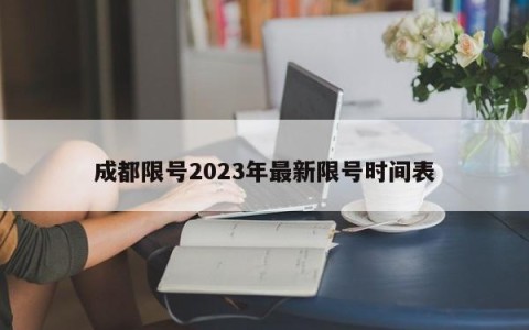 成都限号2023年最新限号时间表