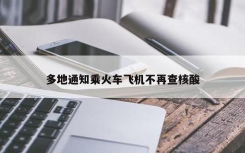 多地通知乘火车飞机不再查核酸