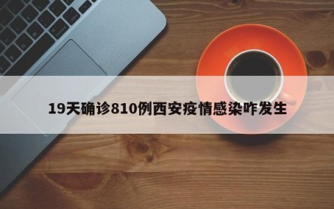 19天确诊810例西安疫情感染咋发生