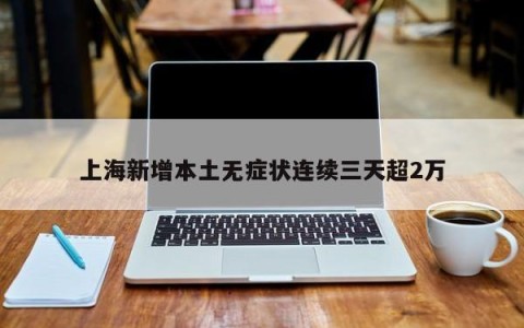 上海新增本土无症状连续三天超2万