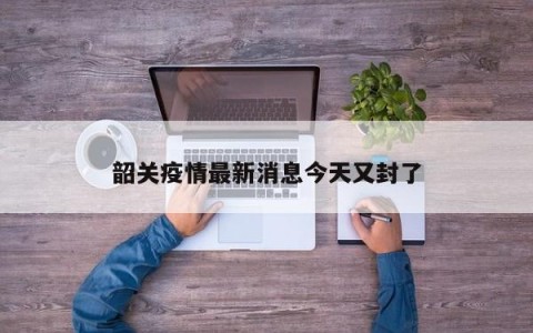 韶关疫情最新消息今天又封了