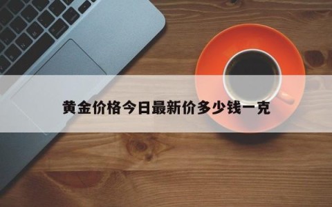 黄金价格今日最新价多少钱一克