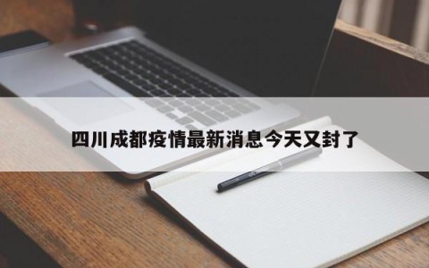 四川成都疫情最新消息今天又封了