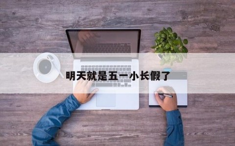 明天就是五一小长假了