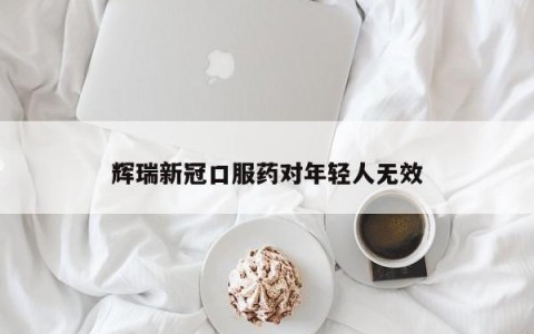 辉瑞新冠口服药对年轻人无效