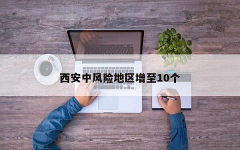 西安中风险地区增至10个