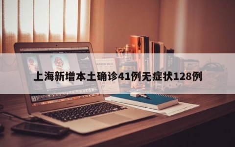 上海新增本土确诊41例无症状128例
