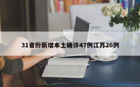 31省份新增本土确诊47例江苏26例