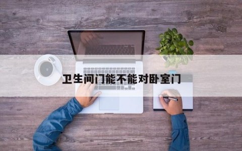 卫生间门能不能对卧室门