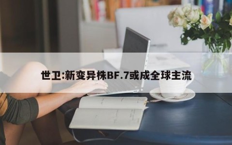 世卫:新变异株BF.7或成全球主流