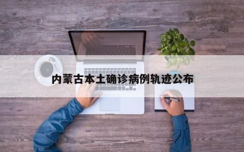 内蒙古本土确诊病例轨迹公布