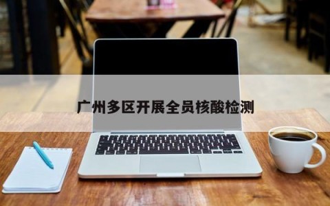 广州多区开展全员核酸检测