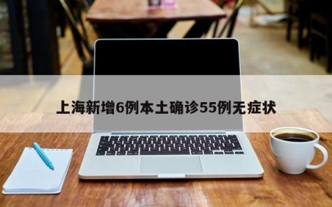 上海新增6例本土确诊55例无症状