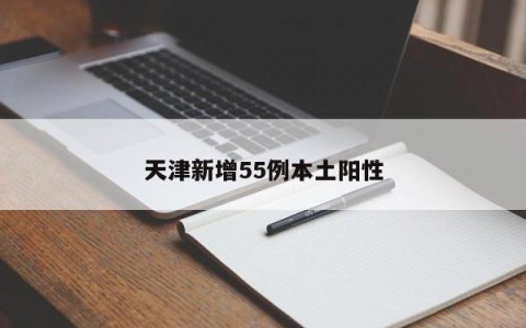天津新增55例本土阳性