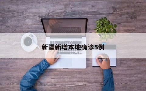 新疆新增本地确诊5例