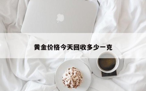 黄金价格今天回收多少一克