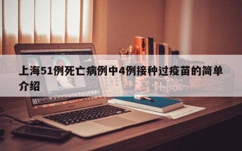 上海51例死亡病例中4例接种过疫苗的简单介绍