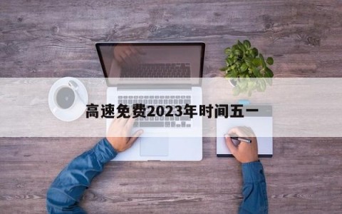 高速免费2023年时间五一