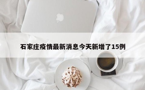 石家庄疫情最新消息今天新增了15例