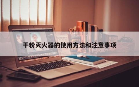 干粉灭火器的使用方法和注意事项