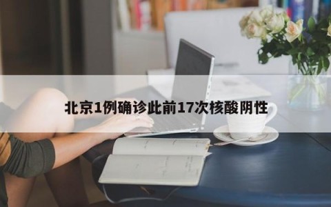 北京1例确诊此前17次核酸阴性