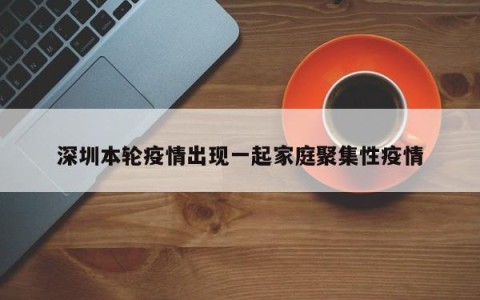 深圳本轮疫情出现一起家庭聚集性疫情