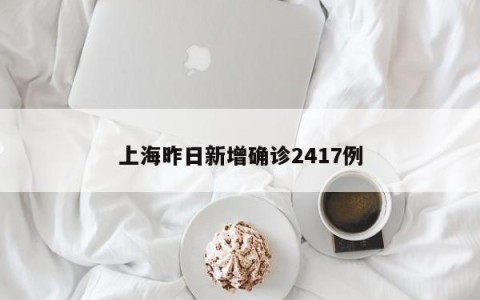 上海昨日新增确诊2417例