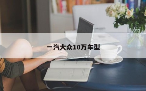 一汽大众10万车型