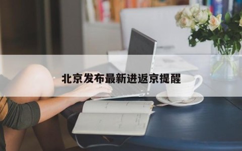 北京发布最新进返京提醒