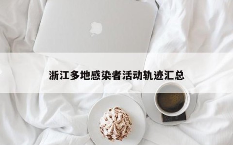 浙江多地感染者活动轨迹汇总