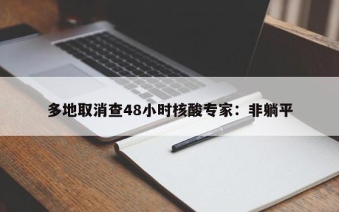 多地取消查48小时核酸专家：非躺平